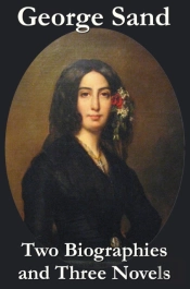 George Sand - Two Biographies And Three Novels - The Devil'S Pool, Mauprat And Indiana