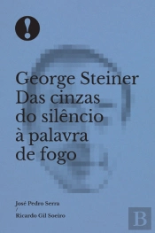 George Steiner Das Cinzas do Silêncio à Palavra de Fogo