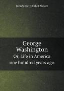 George Washington Or, Life In America One Hundred Years Ago