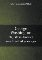 George Washington Or, Life In America One Hundred Years Ago