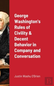 George Washington'S Rules Of Civility & Decent Behavior In Company And Conversation