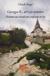 Georges B., Artiste Peintre : L'Homme Qui N'Avait Pas Confiance En Lui