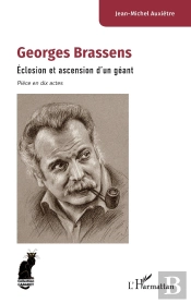 Georges Brassens : Éclosion Et Ascension D'Un Géant - Pièce En Dix Actes