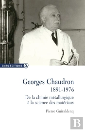 Georges Chaudron, 1891-1976 ; De La Chimie Métallurgique À La Science Des Matériaux