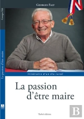 Georges Falt La Passion D'Etre Maire - Itineraire D'Un Elu Rural