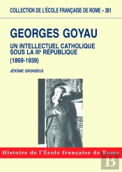 Georges Goyau : Un Intellectuel Catholique Sous La Iiie République (1869-1939) : Georges Goyau