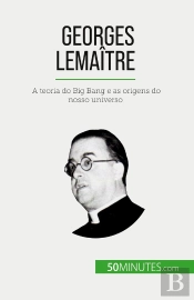 Georges Lemaître : A Teoria Do Big Bang E As Origens Do Nosso Universo
