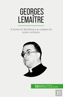 Bertrand.pt - Georges Lemaître : A Teoria Do Big Bang E As Origens Do Nosso Universo