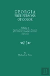 Georgia Free Persons Of Color. Volume Ii: Appling, Camden, Clarke, Emanuel, Jones, Pulaski, And Wilkes Counties, 1818-1865