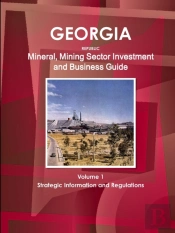 Georgia Republic Mineral, Mining Sector Investment And Business Guide Volume 1 Strategic Information And Regulations