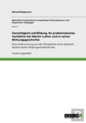Gerechtigkeit Und Bildung. Ihr Problematisches Verhaã‚Â¤Ltnis Bei Martin Luther Und In Seiner Wirkungsgeschichte