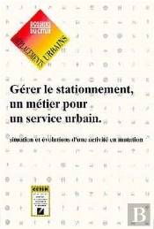 Gérer Le Stationnement ; Un Métier Pour Un Service Urbain ; Situation Et Évolutions D'Une Activité En Mutation