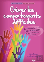 Gérer Les Comportements Difficiles ; Conseils Pratiques Pour Les Animateurs De Groupes D'Enfants Et D'Ados