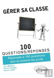 Gérer Sa Classe - Réponses À 100 Questions Que Se Posent Les Profs