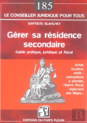 Gerer Sa Residence Secondaire ; Achat, Location, Vente : Precautions A Prendre, Regime Fiscal, Reglement Des Litiges