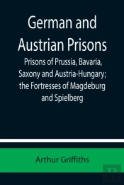 German And Austrian Prisons; Prisons Of Prussia, Bavaria, Saxony And Austria-Hungary; The Fortresses Of Magdeburg And Spielberg