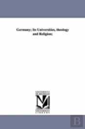 Germany; Its Universities, Theology And Religion;