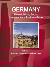 Germany Mineral, Mining Sector Investment And Business Guide Volume 1 Strategic Information And Basic Laws