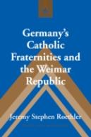 Germanyâ€™S Catholic Fraternities And The Weimar Republic