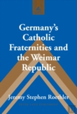 Bertrand.pt - Germanyâ€™S Catholic Fraternities And The Weimar Republic