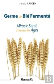 Germe De Blé Fermenté ; Miracle Santé À Travers Les Âges