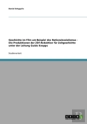 Geschichte Im Film Am Beispiel Des Nationalsozialismus - Die Produktionen Der Zdf-Redaktion Fur Zeitgeschichte Unter Der Leitung Guido Knopps