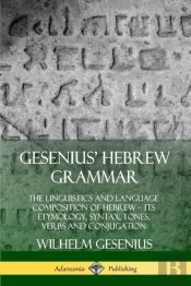 Gesenius' Hebrew Grammar: The Linguistics And Language Composition Of Hebrew - Its Etymology, Syntax, Tones, Verbs And Conjugation