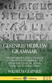Gesenius' Hebrew Grammar: The Linguistics And Language Composition Of Hebrew - Its Etymology, Syntax, Tones, Verbs And Conjugation (Hardcover)