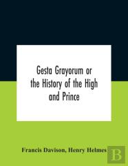 Gesta Grayorum Or The History Of The High And Prince, Henry Prince Of Purpoole, Arch-Duke Of Stapulia And Bernardia, Duke Of High And Nether Holborn, Marquis Of St. Giles And Tottenham, Count Palatine