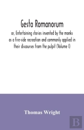 Gesta Romanorum, Or, Entertaining Stories Invented By The Monks As A Fire-Side Recreation And Commonly Applied In Their Discourses From The Pulpit (Volume I)