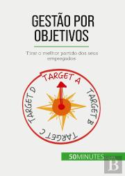 Gestão Por Objetivos : Tirar O Melhor Partido Dos Seus Empregados