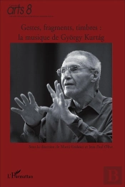 Gestes, Fragments, Timbres ; La Musique De Gyorgy Kurtag