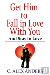 Get Him To Fall In Love With You: And Stay In Love