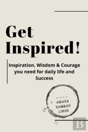 Get Inspired! Inspiration, Wisdom & Courage You Need For Daily Life And Success
