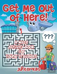 Get Me Out Of Here! A Maze Activity Book For Young Travelers