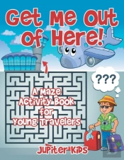 Get Me Out Of Here! A Maze Activity Book For Young Travelers
