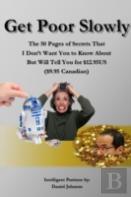 Get Poor Slowly: The 50 Pages Of Secrets That I Don'T Want You To Know About But Will Tell You For $12.95us ($9.95 Canadian)
