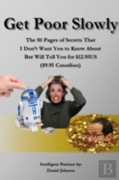 Get Poor Slowly: The 50 Pages Of Secrets That I Don'T Want You To Know About But Will Tell You For $12.95us ($9.95 Canadian)