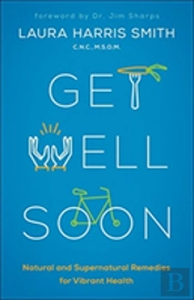 Get Well Soon Â€“ Natural And Supernatural Remedies For Vibrant Health
