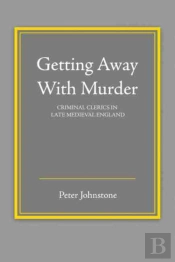 Getting Away With Murder: Criminal Clerics In Late Medieval England