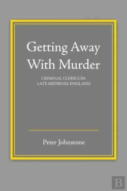 Bertrand.pt - Getting Away With Murder: Criminal Clerics In Late Medieval England