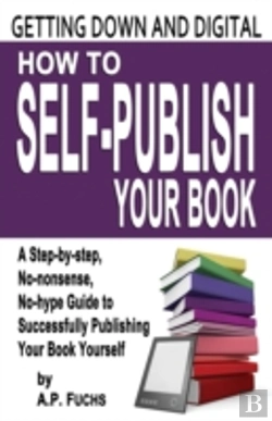 Bertrand.pt - Getting Down And Digital: How To Self-Publish Your Book - A Step-By-Step, No-Nonsense, No-Hype Guide To Successfully Publishing Your Book Yourself