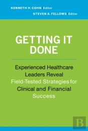 Getting It Done: Experienced Healthcare Leaders Reveal Field-Tested Strategies For Clinical And Financial Success