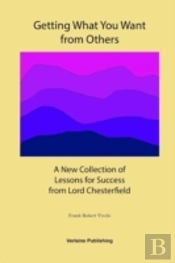 Getting What You Want From Others: A New Collection Of Lessons For Success From Lord Chesterfield