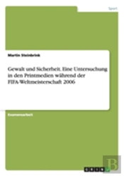 Gewalt Und Sicherheit - Eine Untersuchung In Den Printmedien Wahrend Der Fifa-Weltmeisterschaft 2006