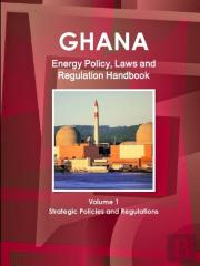 Ghana Energy Policy, Laws And Regulation Handbook Volume 1 Strategic Policies And Regulations