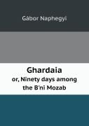 Ghardaia Or, Ninety Days Among The B'Ni Mozab