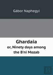Ghardaia Or, Ninety Days Among The B'Ni Mozab