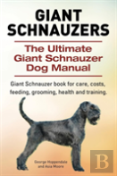 Giant Schnauzers. The Ultimate Giant Schnauzer Dog Manual. Giant Schnauzer Book For Care, Costs, Feeding, Grooming, Health And Training.