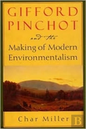 Gifford Pinchot And The Making Of Modern Environmentalism